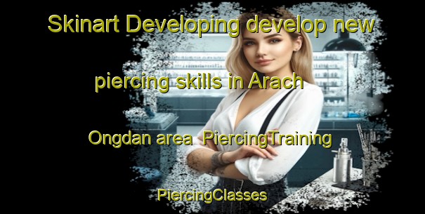 Skinart Developing develop new piercing skills in Arach Ongdan area | #PiercingTraining #PiercingClasses #SkinartTraining-Korea