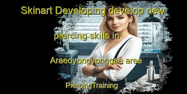 Skinart Developing develop new piercing skills in Araedyongyonggae area | #PiercingTraining #PiercingClasses #SkinartTraining-Korea