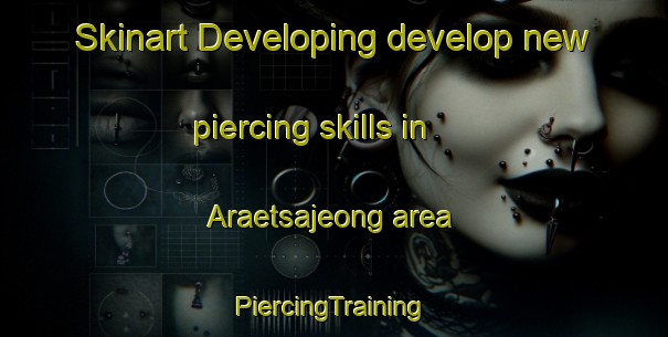 Skinart Developing develop new piercing skills in Araetsajeong area | #PiercingTraining #PiercingClasses #SkinartTraining-Korea