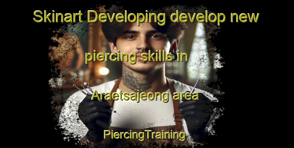 Skinart Developing develop new piercing skills in Araetsajeong area | #PiercingTraining #PiercingClasses #SkinartTraining-Korea