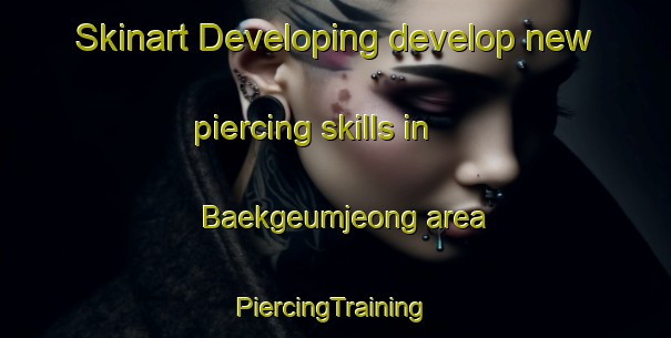 Skinart Developing develop new piercing skills in Baekgeumjeong area | #PiercingTraining #PiercingClasses #SkinartTraining-Korea