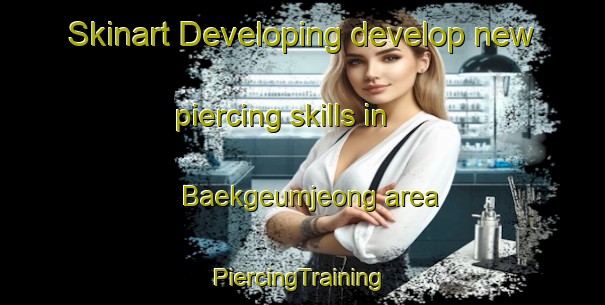 Skinart Developing develop new piercing skills in Baekgeumjeong area | #PiercingTraining #PiercingClasses #SkinartTraining-Korea