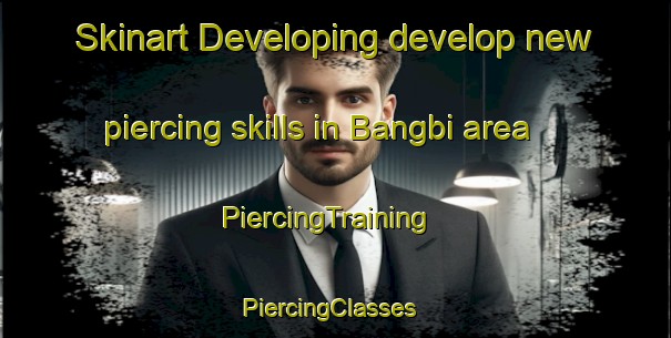 Skinart Developing develop new piercing skills in Bangbi area | PiercingTraining | PiercingClasses | SkinartTraining-Korea
