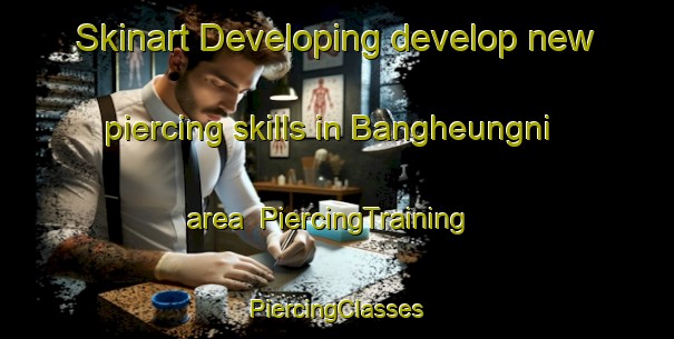 Skinart Developing develop new piercing skills in Bangheungni area | #PiercingTraining #PiercingClasses #SkinartTraining-Korea