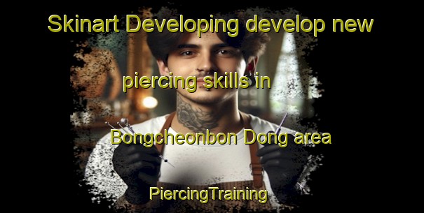 Skinart Developing develop new piercing skills in Bongcheonbon Dong area | #PiercingTraining #PiercingClasses #SkinartTraining-Korea