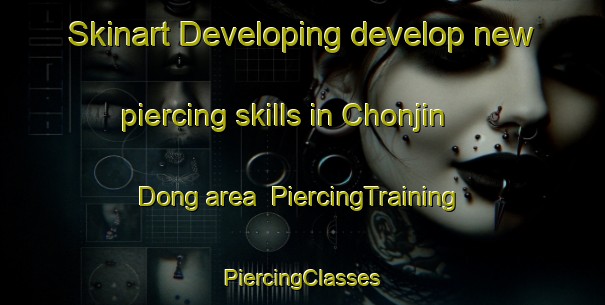 Skinart Developing develop new piercing skills in Chonjin Dong area | #PiercingTraining #PiercingClasses #SkinartTraining-Korea