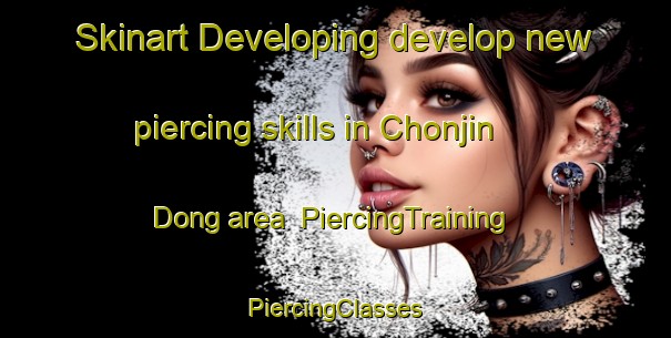 Skinart Developing develop new piercing skills in Chonjin Dong area | #PiercingTraining #PiercingClasses #SkinartTraining-Korea