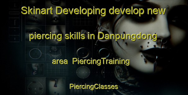 Skinart Developing develop new piercing skills in Danpungdong area | #PiercingTraining #PiercingClasses #SkinartTraining-Korea