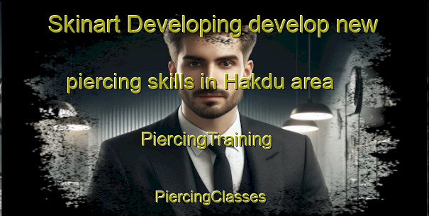 Skinart Developing develop new piercing skills in Hakdu area | PiercingTraining | PiercingClasses | SkinartTraining-Korea