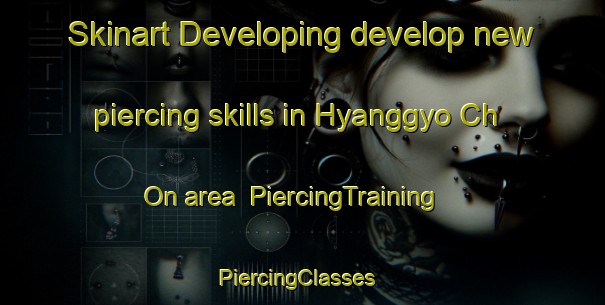 Skinart Developing develop new piercing skills in Hyanggyo Ch On area | PiercingTraining | PiercingClasses | SkinartTraining-Korea