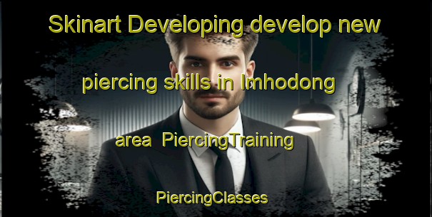 Skinart Developing develop new piercing skills in Imhodong area | PiercingTraining | PiercingClasses | SkinartTraining-Korea