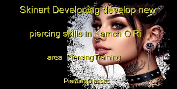 Skinart Developing develop new piercing skills in Kamch O Ri area | PiercingTraining | PiercingClasses | SkinartTraining-Korea