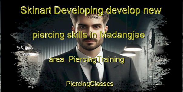 Skinart Developing develop new piercing skills in Madangjae area | PiercingTraining | PiercingClasses | SkinartTraining-Korea