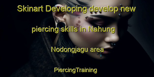 Skinart Developing develop new piercing skills in Nahung Nodongjagu area | #PiercingTraining #PiercingClasses #SkinartTraining-Korea