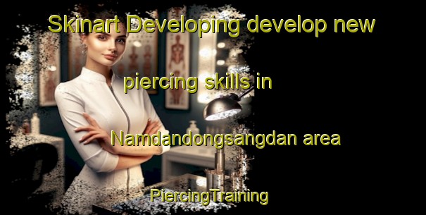 Skinart Developing develop new piercing skills in Namdandongsangdan area | #PiercingTraining #PiercingClasses #SkinartTraining-Korea