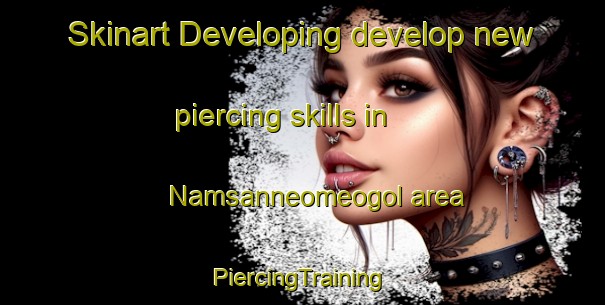 Skinart Developing develop new piercing skills in Namsanneomeogol area | #PiercingTraining #PiercingClasses #SkinartTraining-Korea