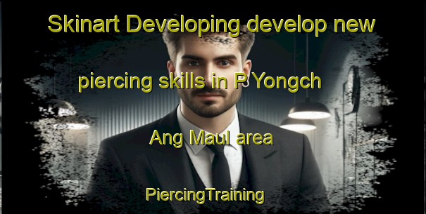 Skinart Developing develop new piercing skills in P Yongch Ang Maul area | PiercingTraining | PiercingClasses | SkinartTraining-Korea