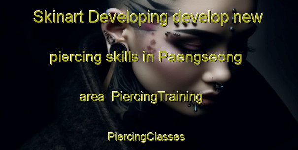 Skinart Developing develop new piercing skills in Paengseong area | PiercingTraining | PiercingClasses | SkinartTraining-Korea