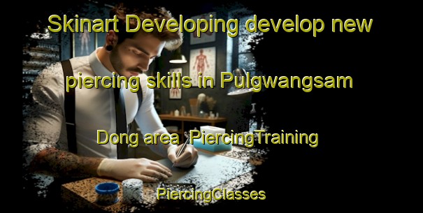 Skinart Developing develop new piercing skills in Pulgwangsam Dong area | #PiercingTraining #PiercingClasses #SkinartTraining-Korea