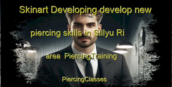 Skinart Developing develop new piercing skills in Sillyu Ri area | PiercingTraining | PiercingClasses | SkinartTraining-Korea