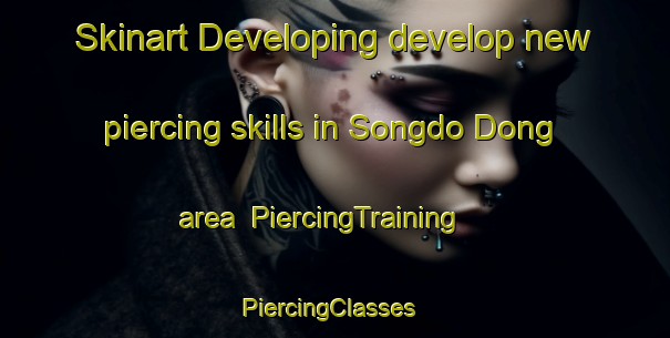 Skinart Developing develop new piercing skills in Songdo Dong area | PiercingTraining | PiercingClasses | SkinartTraining-Korea