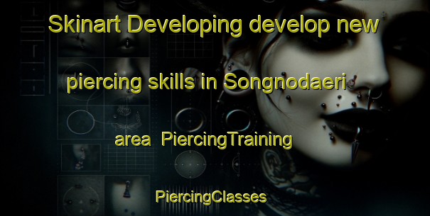 Skinart Developing develop new piercing skills in Songnodaeri area | PiercingTraining | PiercingClasses | SkinartTraining-Korea