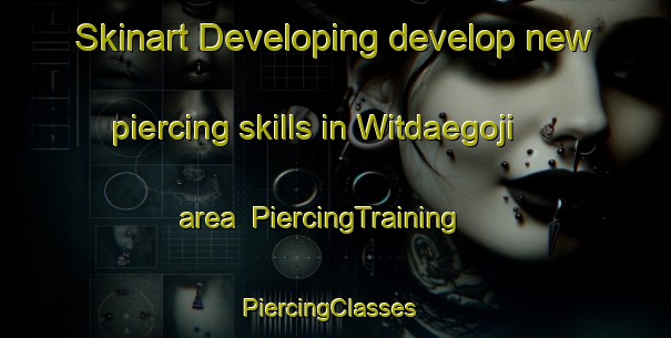 Skinart Developing develop new piercing skills in Witdaegoji area | PiercingTraining | PiercingClasses | SkinartTraining-Korea