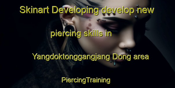 Skinart Developing develop new piercing skills in Yangdoktonggangjang Dong area | #PiercingTraining #PiercingClasses #SkinartTraining-Korea