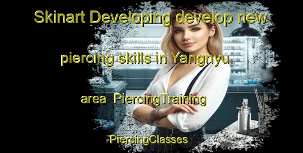 Skinart Developing develop new piercing skills in Yangnyu area | PiercingTraining | PiercingClasses | SkinartTraining-Korea