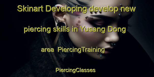 Skinart Developing develop new piercing skills in Yusang Dong area | PiercingTraining | PiercingClasses | SkinartTraining-Korea