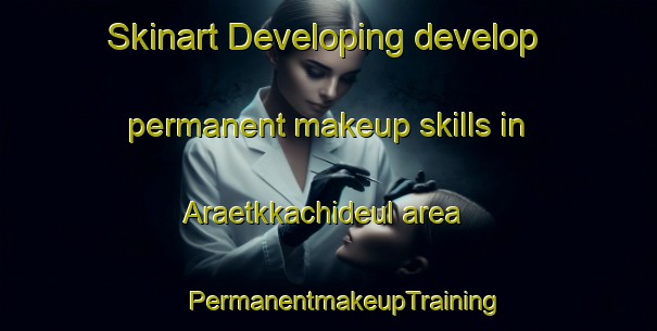 Skinart Developing develop permanent makeup skills in Araetkkachideul area | #PermanentmakeupTraining #PermanentmakeupClasses #SkinartTraining-Korea