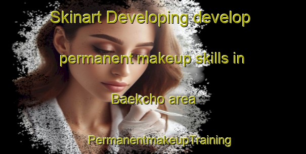 Skinart Developing develop permanent makeup skills in Baekcho area | #PermanentmakeupTraining #PermanentmakeupClasses #SkinartTraining-Korea