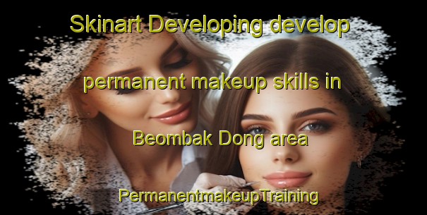 Skinart Developing develop permanent makeup skills in Beombak Dong area | PermanentmakeupTraining | PermanentmakeupClasses | SkinartTraining-Korea