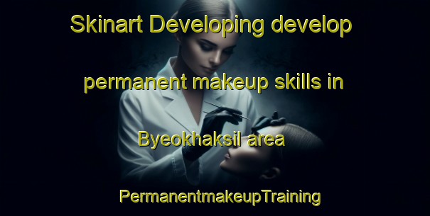 Skinart Developing develop permanent makeup skills in Byeokhaksil area | PermanentmakeupTraining | PermanentmakeupClasses | SkinartTraining-Korea