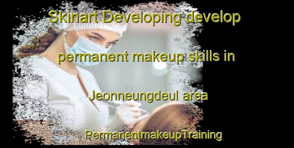 Skinart Developing develop permanent makeup skills in Jeonneungdeul area | #PermanentmakeupTraining #PermanentmakeupClasses #SkinartTraining-Korea