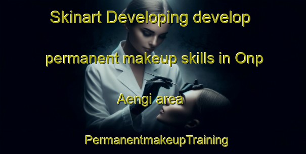 Skinart Developing develop permanent makeup skills in Onp Aengi area | PermanentmakeupTraining | PermanentmakeupClasses | SkinartTraining-Korea