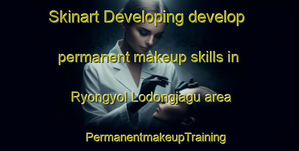 Skinart Developing develop permanent makeup skills in Ryongyol Lodongjagu area | #PermanentmakeupTraining #PermanentmakeupClasses #SkinartTraining-Korea