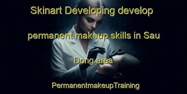 Skinart Developing develop permanent makeup skills in Sau Dong area | PermanentmakeupTraining | PermanentmakeupClasses | SkinartTraining-Korea