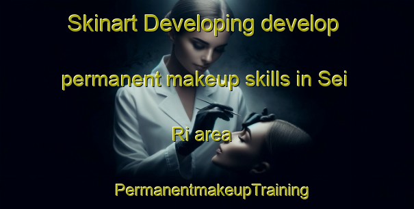 Skinart Developing develop permanent makeup skills in Sei Ri area | PermanentmakeupTraining | PermanentmakeupClasses | SkinartTraining-Korea