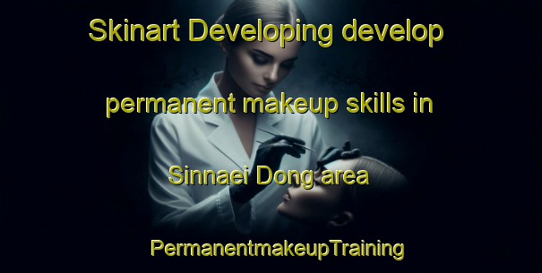 Skinart Developing develop permanent makeup skills in Sinnaei Dong area | PermanentmakeupTraining | PermanentmakeupClasses | SkinartTraining-Korea