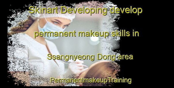 Skinart Developing develop permanent makeup skills in Ssangnyeong Dong area | #PermanentmakeupTraining #PermanentmakeupClasses #SkinartTraining-Korea