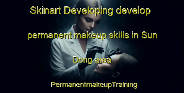 Skinart Developing develop permanent makeup skills in Sun Dong area | PermanentmakeupTraining | PermanentmakeupClasses | SkinartTraining-Korea