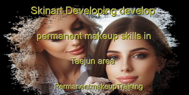 Skinart Developing develop permanent makeup skills in Taejun area | #PermanentmakeupTraining #PermanentmakeupClasses #SkinartTraining-Korea