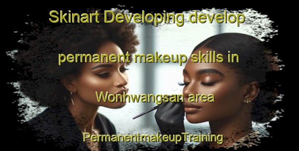 Skinart Developing develop permanent makeup skills in Wonhwangsan area | PermanentmakeupTraining | PermanentmakeupClasses | SkinartTraining-Korea