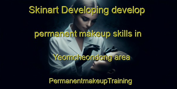 Skinart Developing develop permanent makeup skills in Yeomcheondong area | PermanentmakeupTraining | PermanentmakeupClasses | SkinartTraining-Korea