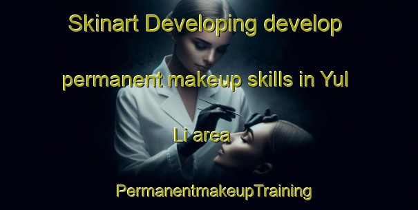 Skinart Developing develop permanent makeup skills in Yul Li area | PermanentmakeupTraining | PermanentmakeupClasses | SkinartTraining-Korea