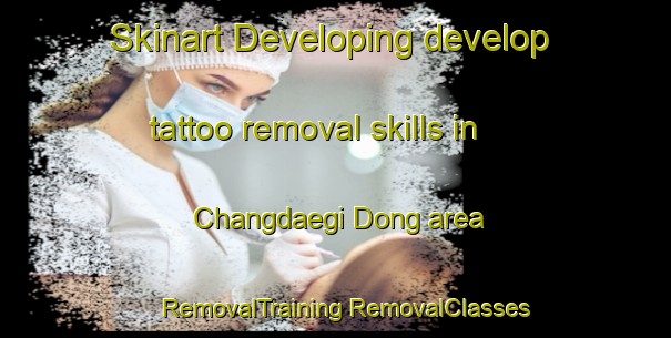 Skinart Developing develop tattoo removal skills in Changdaegi Dong area | #RemovalTraining #RemovalClasses #SkinartTraining-Korea