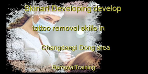 Skinart Developing develop tattoo removal skills in Changdaegi Dong area | RemovalTraining | RemovalClasses | SkinartTraining-Korea