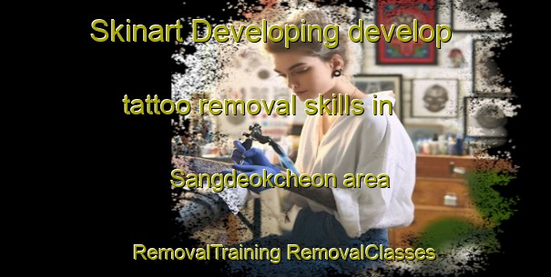 Skinart Developing develop tattoo removal skills in Sangdeokcheon area | #RemovalTraining #RemovalClasses #SkinartTraining-Korea