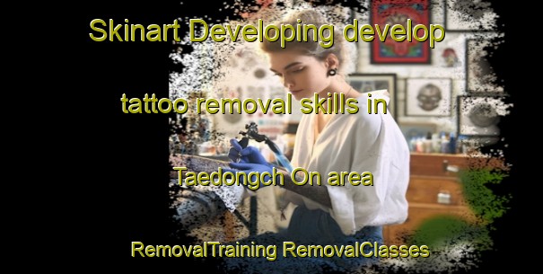 Skinart Developing develop tattoo removal skills in Taedongch On area | #RemovalTraining #RemovalClasses #SkinartTraining-Korea